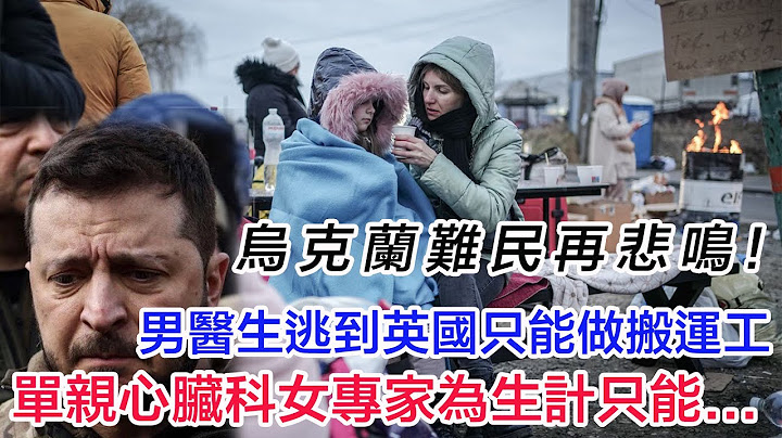 20230724A 烏克蘭難民再悲鳴！男醫生逃到英國只能做搬運工，單親心臟科女專家為生計只能...... - 天天要聞