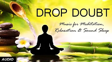 Drop Doubt | Music for Meditation, Relaxation, Sound Sleep, Yoga, Massage, SPA