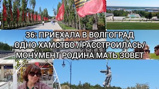 36: ПРИЕХАЛА В ВОЛГОГРАД / ОДНО ХАМСТВО / РАССТРОИЛАСЬ / МОНУМЕНТ РОДИНА МАТЬ ЗОВЕТ