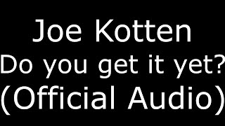 Joe Kotten Do you get it yet? (Official Audio)