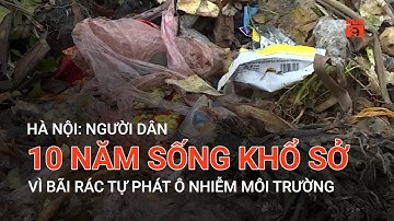 HÀ NỘI: NGƯỜI DÂN 10 NĂM SỐNG KHỔ SỞ VÌ BÃI RÁC TỰ PHÁT Ô NHIỄM MÔI TRƯỜNG | VTC9