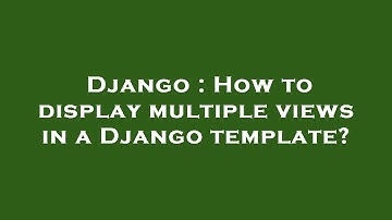 Django : How to display multiple views in a Django template?