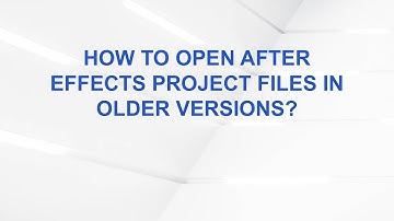 How to Open After Effects Project Files in Older Versions?