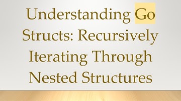 Understanding Go Structs: Recursively Iterating Through Nested Structures