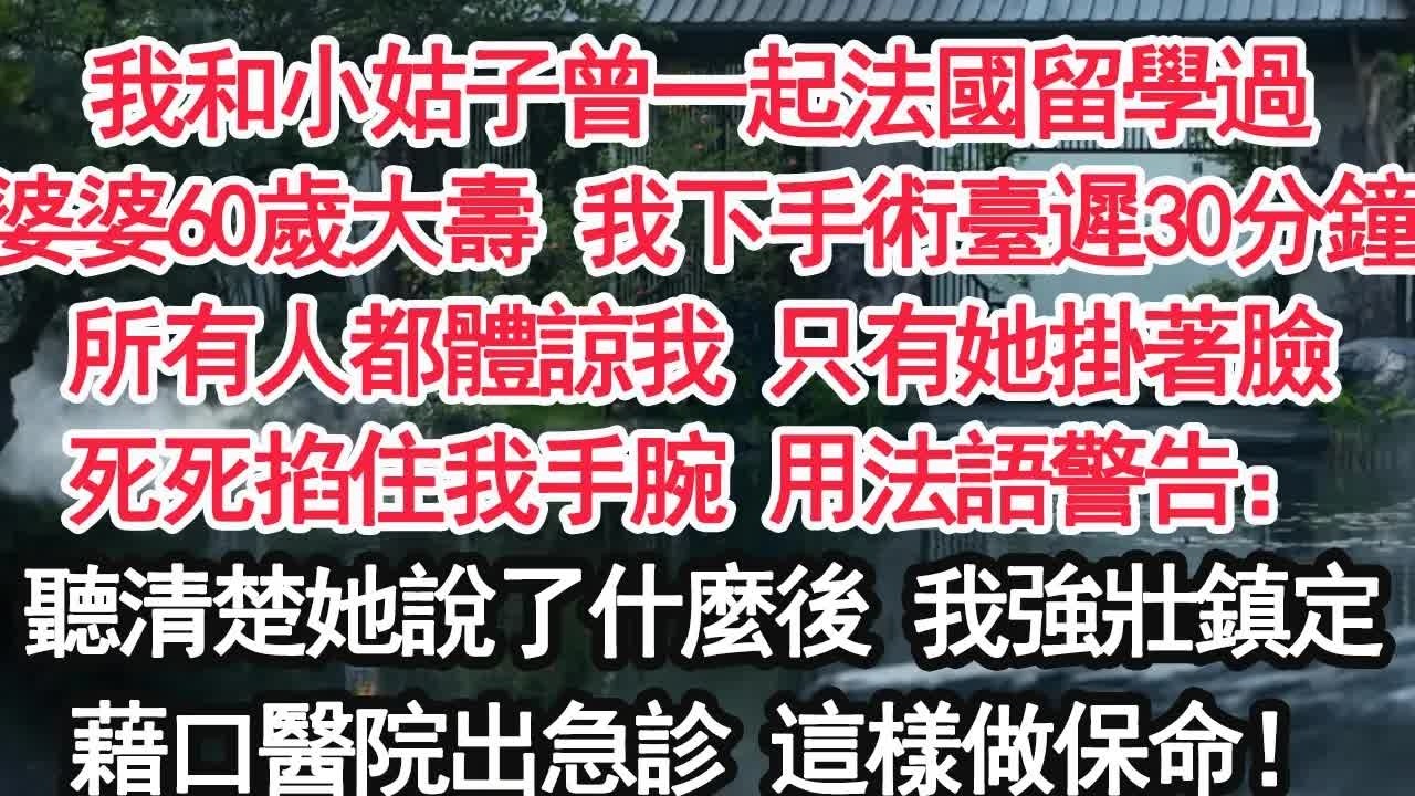 我和小姑子曾一起法國留學過婆婆60歲大壽 我下手術臺遲到30分鐘所有人都體諒我 只有她掛著臉死死掐住我手腕 用法語警告：聽清楚她說了什麼後 我強壯鎮定藉口醫院出急診 這樣做保命！