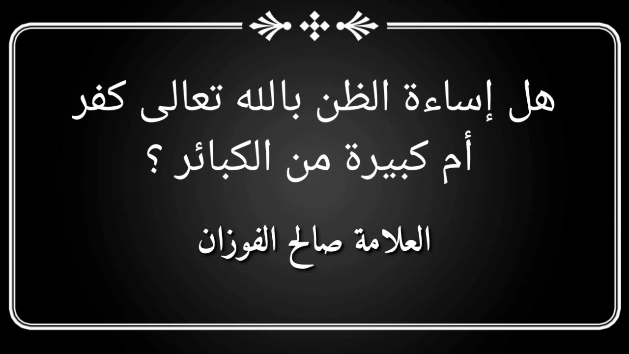 هل إساءة الظن بالله كفر مخرج من الملة أم كبيرة من كبائر الذنوب فضيلة الشيخ صالح الفوزان حفظه الله