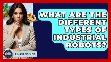 What Are The Different Types Of Industrial Robots? - All About Capitalism