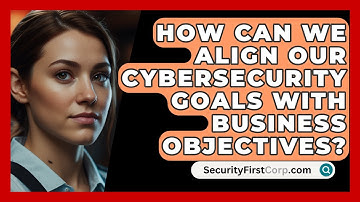 How Can We Align Our Cybersecurity Goals with Business Objectives? | SecurityFirstCorp News