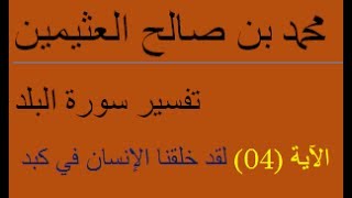 تفسير سورة البلد   الآية 04  (لقد خلقنا الإنسان في كبد)/  محمد بن صالح العثيمين