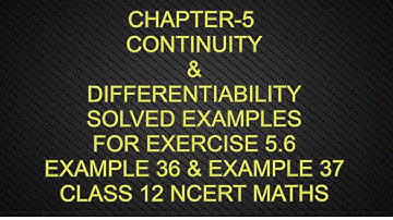 CHAPTER-5 CONTINUITY & DIFFERENTIABILITY SOLVED EXAMPLES 36,37 FOR EXERCISE-5.6 CLASS 12 NCERT MATHS