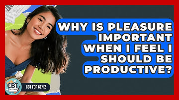 Why Is Pleasure Important When I Feel I Should Be Productive? - CBT for Gen Z