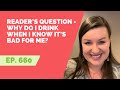 EP 660: Reader&rsquo;s Question -  Why Do I Drink When I Know It&rsquo;s Bad For Me?