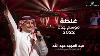 عبدالمجيد عبدالله - غلطة | (حفلة جدة 2022) | Abdul Majeed Abdullah - Ghalta