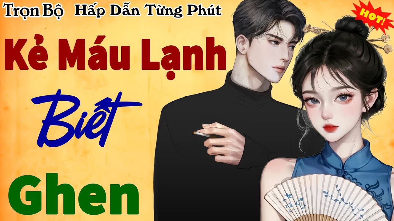 Kết cực hay - vừa nghe đã nóng ran người: KẺ MÁU LẠNH BIẾT GHEN - Truyện ngôn tình hay nhất năm