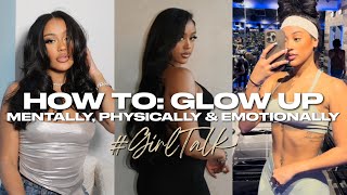 HOW TO: GLOW UP MENTALLY, PHYSICALLY, AND EMOTIONALLY #GirlTalk