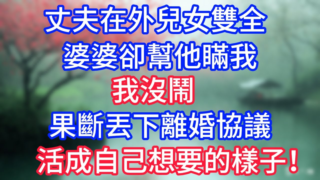 丈夫在外兒女雙全，婆婆卻幫他瞞我，我沒鬧，果斷丟下離婚協議，活成自己想要的樣子！