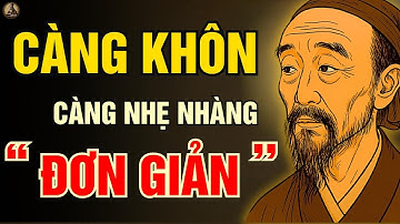 Cổ nhân dạy : Càng Khôn Càng Nhẹ Nhàng ĐƠN GIẢN | Triết Lý Sống