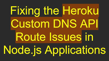 Fixing the Heroku Custom DNS API Route Issues in Node.js Applications