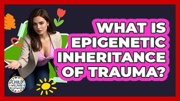 What Is Epigenetic Inheritance Of Trauma? - Child Welfare Network