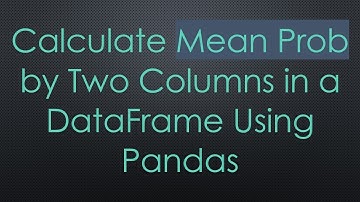Calculate Mean Prob by Two Columns in a DataFrame Using Pandas