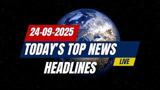 TODAY'S TOP NEWS HEADLINES -24.09.2025