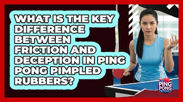 What Is The Key Difference Between Friction And Deception In Ping Pong Pimpled Rubbers?