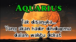 😱 Aquarius 🫣 Tak disangka...Yang akan hadir dihidupmu dalam waktu dekat