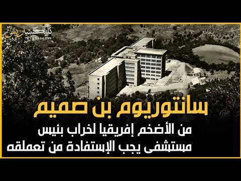سانتوريوم بن صميم العملاق من مستشفى كان الأضخم في إفريقيا إلى خراب مهجور فهل يطمح المغرب في إعادته