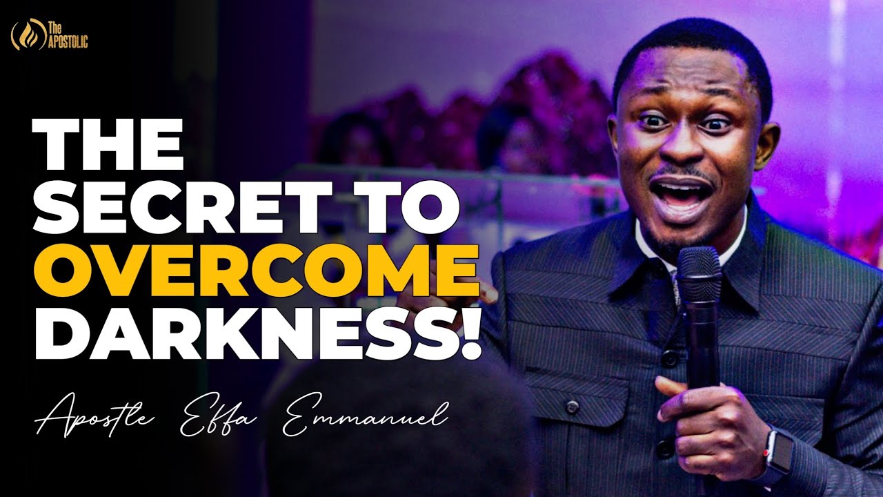 THE SECRET TO OVERCOME DARKNESS IN YOUR LIFE BY APOSTLE EFFA EMMANUEL ...