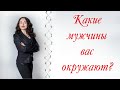 КАКИЕ МУЖЧИНЫ ВАС ОКРУЖАЮТ? | Психология отношений