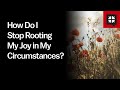 How Do I Stop Rooting My Joy in My Circumstances?