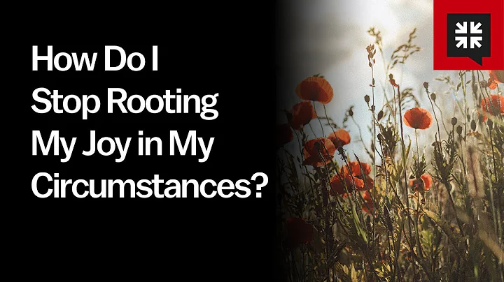 How Do I Stop Rooting My Joy in My Circumstances?