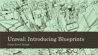 Game Level Design: Unreal: Introducing Blueprints (Unreal 4)