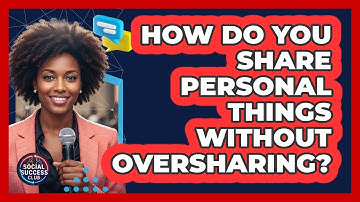 How Do You Share Personal Things Without Oversharing?