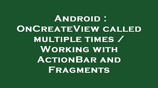 Android : OnCreateView called multiple times / Working with ActionBar and Fragments