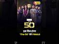 ‘The 50’ का FINALE इस दिन! 😱 Winner बनने की जंग होगी खतरनाक