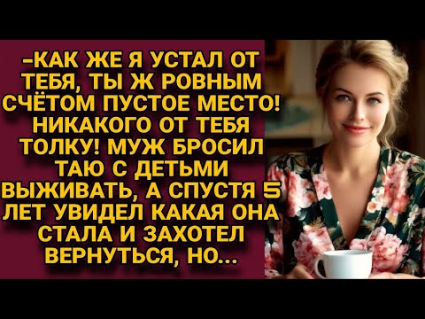 -Зря Я Женился На Тебе, Ты Пустое Место! Бросил Муж Таю И Детей, А Спустя Годы Хотел Вернуться, Но