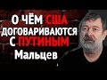 Мальцев О ЧЁМ США ДОГОВАРИВАЮТСЯ С ПУТИНЫМ