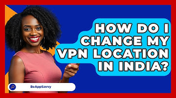 How Do I Change My VPN Location In India? - Be App Savvy