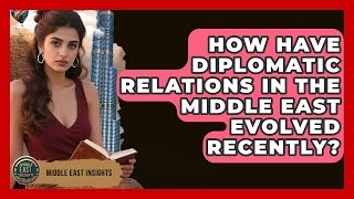How Have Diplomatic Relations in the Middle East Evolved Recently? - Middle East Insights