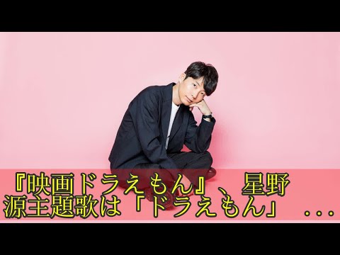 『映画ドラえもん』、星野源主題歌は「ドラえもん」に！