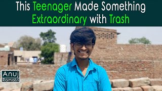 This Teenager Made Something Extraordinary with Trash  | Anuj Ramatri | An EcoFreak