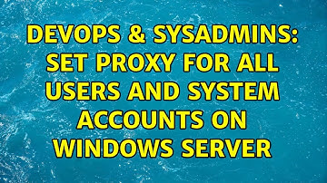 DevOps & SysAdmins: Set proxy for all users and system accounts on Windows Server (3 Solutions!!)