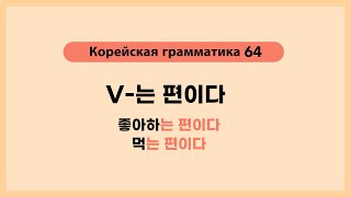 Корейская грамматика 64. V-는 편이다
