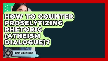 How To Counter Proselytizing Rhetoric (Atheism Dialogue)? - Learn About Atheism
