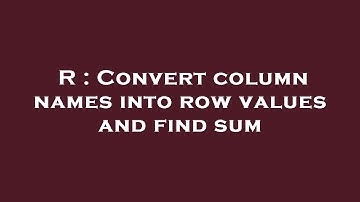 R : Convert column names into row values and find sum