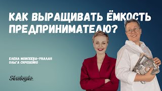 Елена Моисеева-Уналан: Как выращивать ёмкость предпринимателю (и не только)?