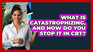 What Is Catastrophizing, And How Do You Stop It In CBT? - CBT Toolkit