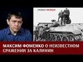 Максим Фоменко о неизвестном сражении за Калинин