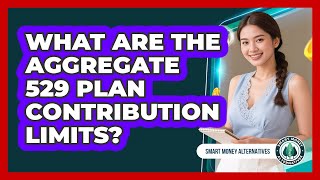 What Are The Aggregate 529 Plan Contribution Limits - Smart Money Alternatives